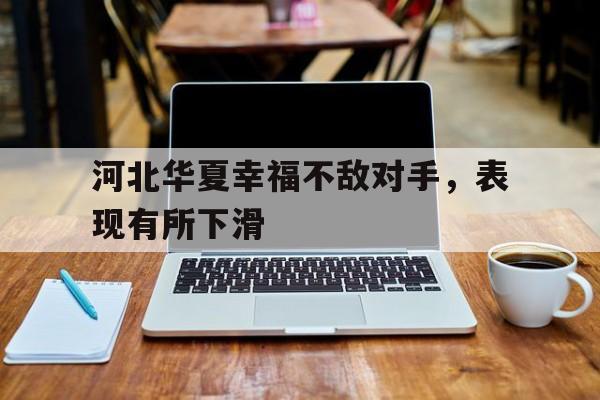 开云体育登录-河北华夏幸福不敌对手，表现有所下滑